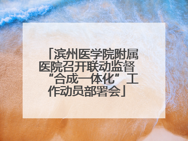 滨州医学院附属医院召开联动监督“合成一体化”工作动员部署会