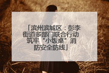 滨州滨城区：彭李街道多部门联合行动 筑牢“小饭桌”消防安全防线