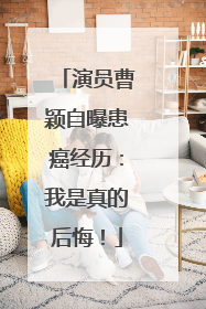 演员曹颖自曝患癌经历：我是真的后悔！
