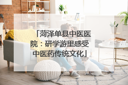 菏泽单县中医医院：研学游里感受中医药传统文化