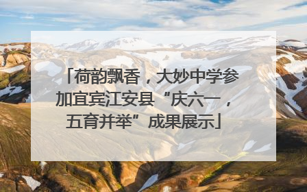 荷韵飘香，大妙中学参加宜宾江安县“庆六一，五育并举”成果展示