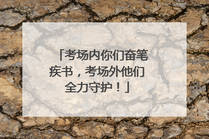 考场内你们奋笔疾书，考场外他们全力守护！