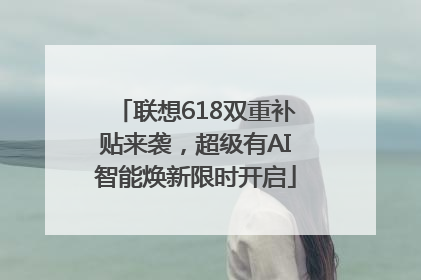 联想618双重补贴来袭，超级有AI智能焕新限时开启