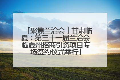 聚焦兰洽会丨甘肃临夏：第三十一届兰洽会临夏州招商引资项目专场签约仪式举行
