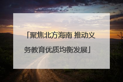 聚焦北方海南 推动义务教育优质均衡发展