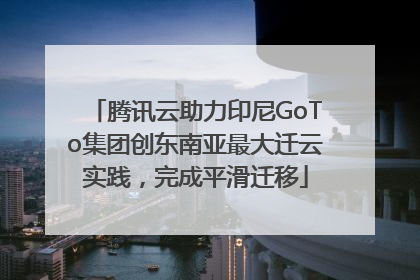 腾讯云助力印尼GoTo集团创东南亚最大迁云实践，完成平滑迁移