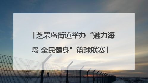 芝罘岛街道举办“魅力海岛 全民健身”篮球联赛