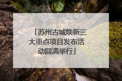 苏州古城焕新三大重点项目发布活动圆满举行
