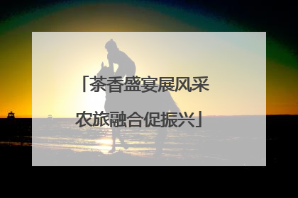 茶香盛宴展风采 农旅融合促振兴
