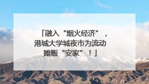 融入“烟火经济”，港城大学城夜市为流动摊贩“安家”！