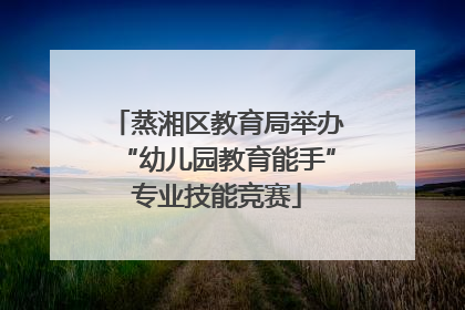蒸湘区教育局举办“幼儿园教育能手”专业技能竞赛