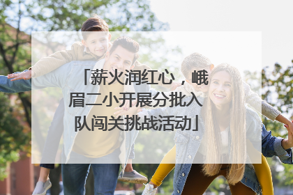 薪火润红心，峨眉二小开展分批入队闯关挑战活动