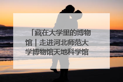 藏在大学里的博物馆｜走进河北师范大学博物馆天地科学馆：在校园里赴一场“宇宙之约”