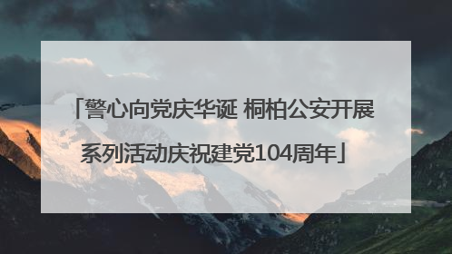 警心向党庆华诞 桐柏公安开展系列活动庆祝建党104周年