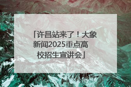 许昌站来了！大象新闻2025重点高校招生宣讲会