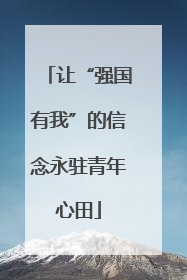 让“强国有我”的信念永驻青年心田