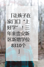 让孩子在家门口“上好学”！三年来贵安新区新增学位8310个