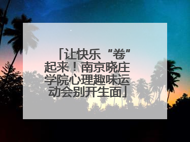 让快乐“卷”起来！南京晓庄学院心理趣味运动会别开生面