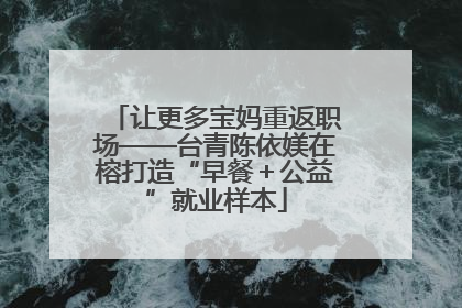 让更多宝妈重返职场——台青陈依媄在榕打造“早餐＋公益”就业样本