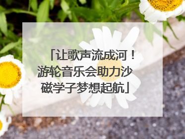 让歌声流成河！游轮音乐会助力沙磁学子梦想起航