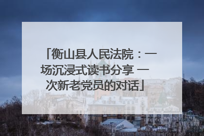 衡山县人民法院：一场沉浸式读书分享 一次新老党员的对话