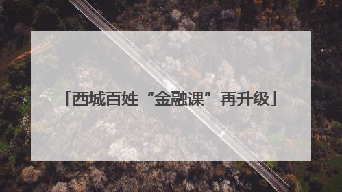 西城百姓“金融课”再升级