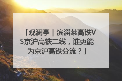 观澜亭｜滨淄莱高铁VS京沪高铁二线，谁更能为京沪高铁分流？