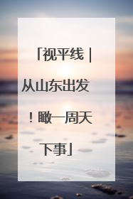 视平线｜从山东出发！瞰一周天下事