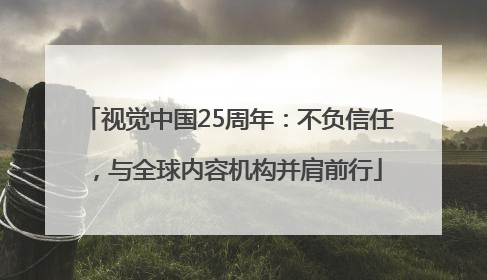 视觉中国25周年：不负信任，与全球内容机构并肩前行