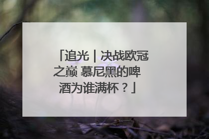 追光｜决战欧冠之巅 慕尼黑的啤酒为谁满杯？