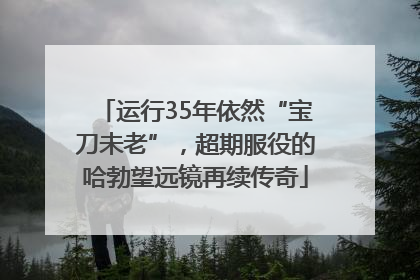 运行35年依然“宝刀未老”，超期服役的哈勃望远镜再续传奇