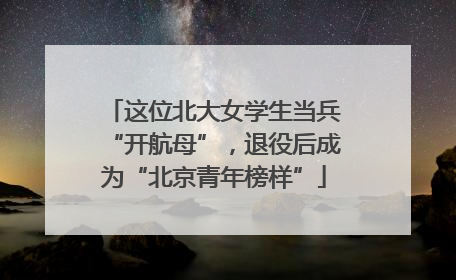 这位北大女学生当兵“开航母”，退役后成为“北京青年榜样”