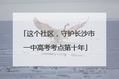这个社区，守护长沙市一中高考考点第十年