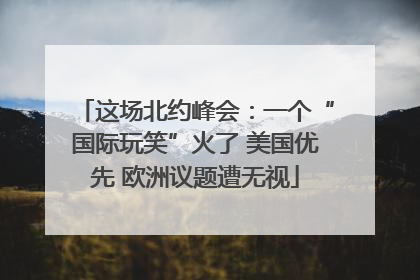 这场北约峰会：一个“国际玩笑”火了 美国优先 欧洲议题遭无视