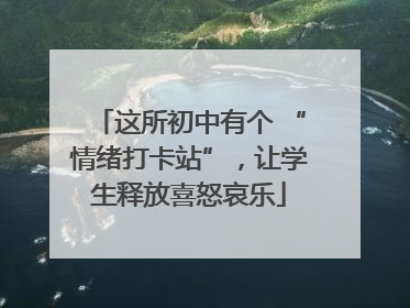 这所初中有个 “情绪打卡站”，让学生释放喜怒哀乐