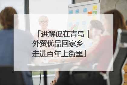 进解促在青岛｜外贸优品回家乡 走进百年上街里