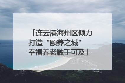 连云港海州区倾力打造“颐养之城” 幸福养老触手可及