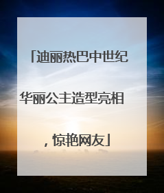 迪丽热巴中世纪华丽公主造型亮相，惊艳网友
