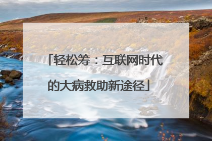 轻松筹：互联网时代的大病救助新途径
