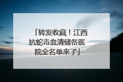 转发收藏！江西抗蛇毒血清储备医院全名单来了
