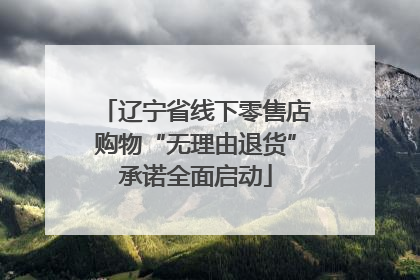 辽宁省线下零售店购物“无理由退货”承诺全面启动