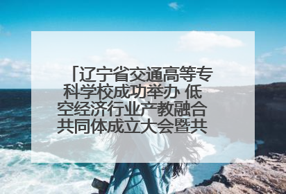 辽宁省交通高等专科学校成功举办 低空经济行业产教融合共同体成立大会暨共建低空经济产教融合新生态论坛
