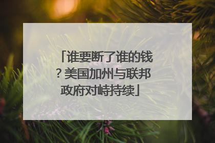 谁要断了谁的钱？美国加州与联邦政府对峙持续