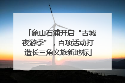 象山石浦开启“古城夜游季”，百项活动打造长三角文旅新地标