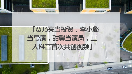 贾乃亮当投资，李小璐当导演，甜馨当演员，三人抖音首次共创视频