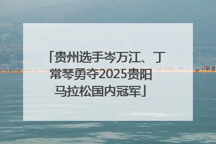 贵州选手岑万江、丁常琴勇夺2025贵阳马拉松国内冠军