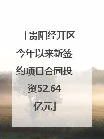 贵阳经开区今年以来新签约项目合同投资52.64亿元