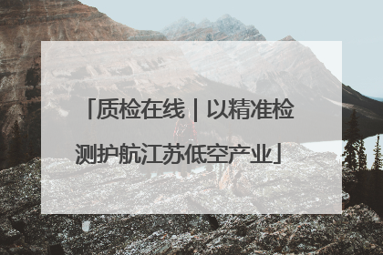 质检在线｜以精准检测护航江苏低空产业