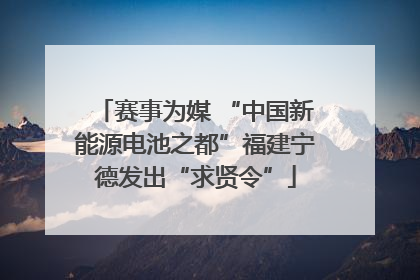 赛事为媒 “中国新能源电池之都”福建宁德发出“求贤令”