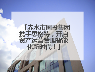 赤水市国投集团携手思格特，开启资产运营管理智能化新时代！